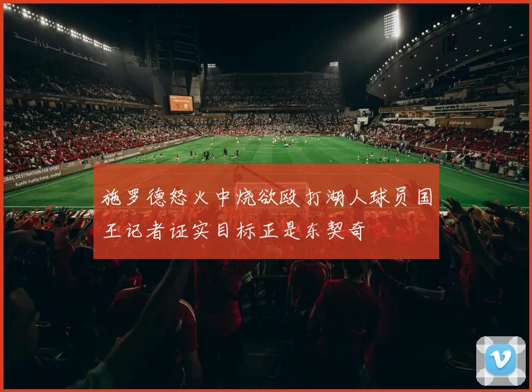 施罗德怒火中烧欲殴打湖人球员国王记者证实目标正是东契奇