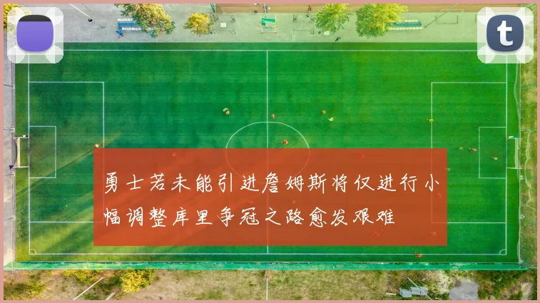 勇士若未能引进詹姆斯将仅进行小幅调整库里争冠之路愈发艰难