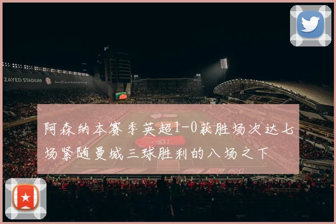 阿森纳本赛季英超1-0获胜场次达七场紧随曼城三球胜利的八场之下