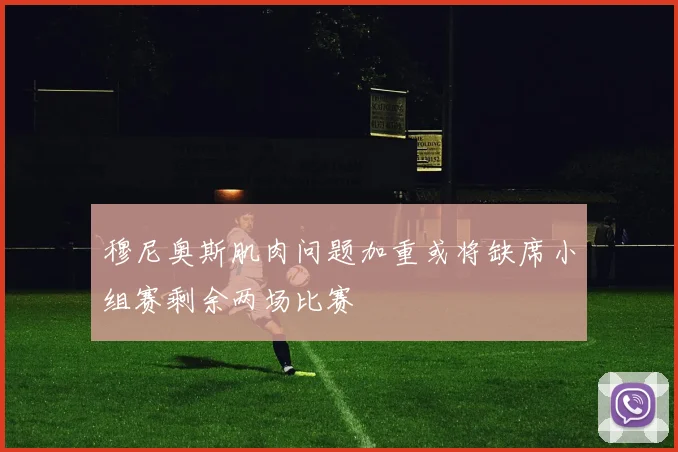 穆尼奥斯肌肉问题加重或将缺席小组赛剩余两场比赛