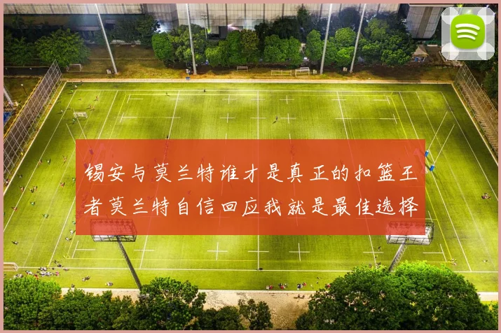 锡安与莫兰特谁才是真正的扣篮王者莫兰特自信回应我就是最佳选择