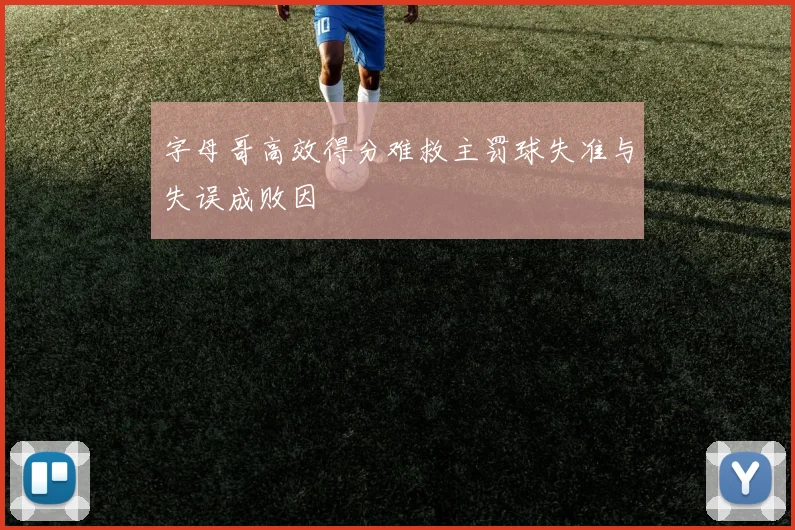 字母哥高效得分难救主罚球失准与失误成败因