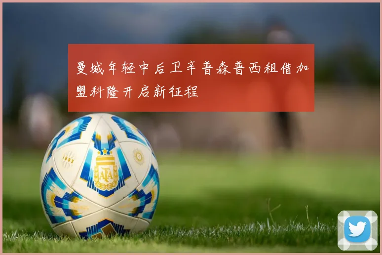 曼城年轻中后卫辛普森普西租借加盟科隆开启新征程
