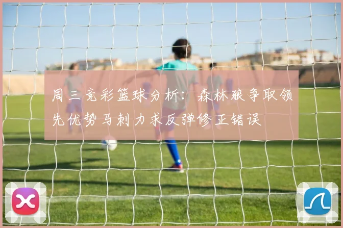 周三竞彩篮球分析：森林狼争取领先优势马刺力求反弹修正错误