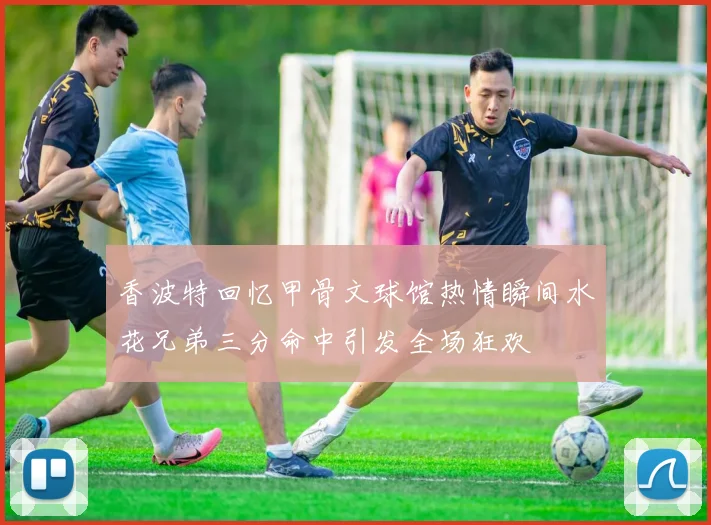 香波特回忆甲骨文球馆热情瞬间水花兄弟三分命中引发全场狂欢