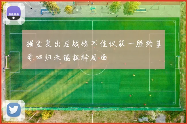 掘金复出后战绩不佳仅获一胜约基奇回归未能扭转局面