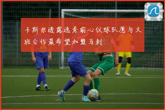 卡斯尔透露选秀前心仪球队愿与文班合作最希望加盟马刺
