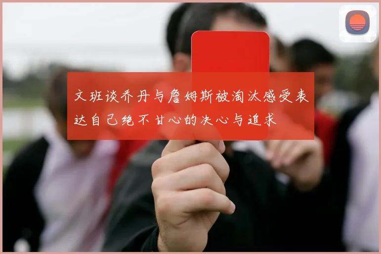 文班谈乔丹与詹姆斯被淘汰感受表达自己绝不甘心的决心与追求