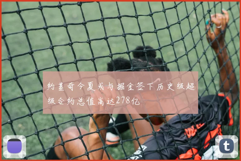 约基奇今夏或与掘金签下历史级超级合约总值高达278亿