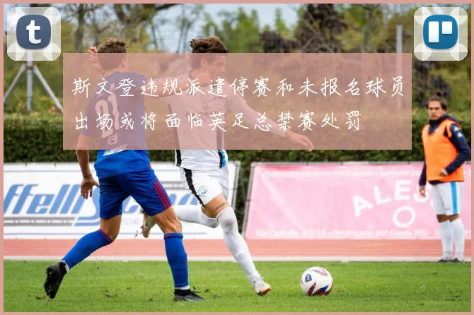 斯文登违规派遣停赛和未报名球员出场或将面临英足总禁赛处罚