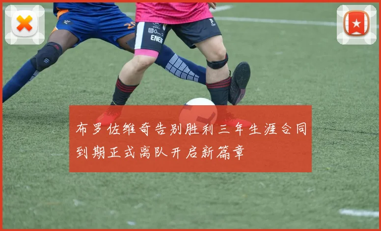 布罗佐维奇告别胜利三年生涯合同到期正式离队开启新篇章