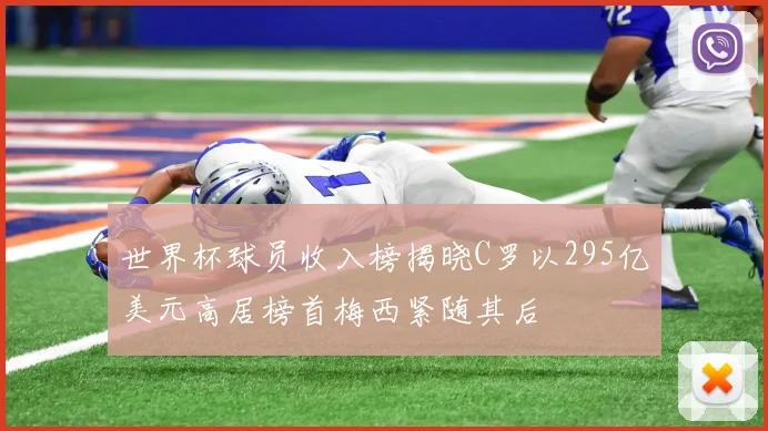 世界杯球员收入榜揭晓C罗以295亿美元高居榜首梅西紧随其后
