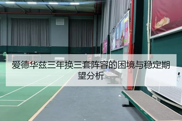 爱德华兹三年换三套阵容的困境与稳定期望分析 - leyu